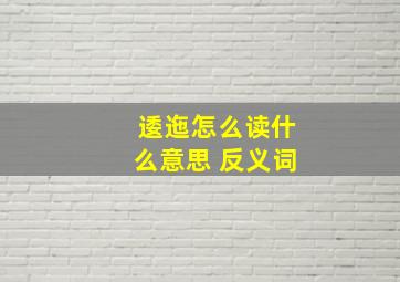 逶迤怎么读什么意思 反义词